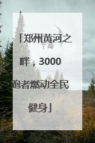 郑州黄河之畔，3000跑者燃动全民健身