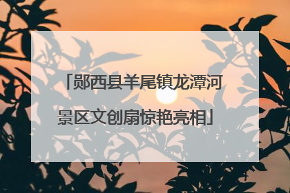 郧西县羊尾镇龙潭河景区文创扇惊艳亮相