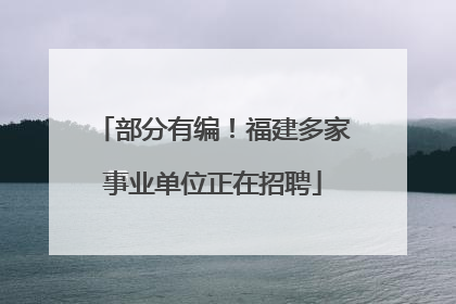 部分有编！福建多家事业单位正在招聘