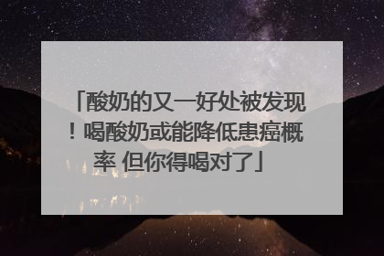 酸奶的又一好处被发现！喝酸奶或能降低患癌概率 但你得喝对了