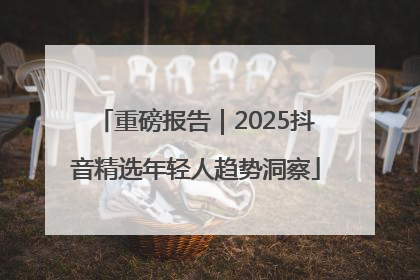 重磅报告｜2025抖音精选年轻人趋势洞察