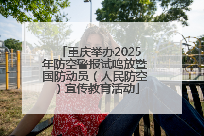 重庆举办2025年防空警报试鸣放暨国防动员（人民防空）宣传教育活动