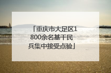 重庆市大足区1800余名基干民兵集中接受点验