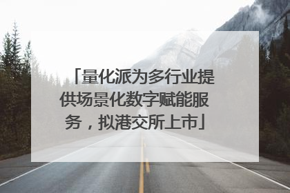 量化派为多行业提供场景化数字赋能服务，拟港交所上市