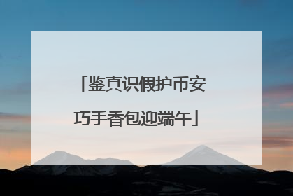 鉴真识假护币安 巧手香包迎端午