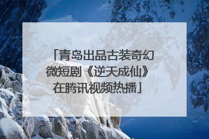 青岛出品古装奇幻微短剧《逆天成仙》在腾讯视频热播