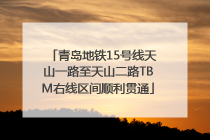 青岛地铁15号线天山一路至天山二路TBM右线区间顺利贯通