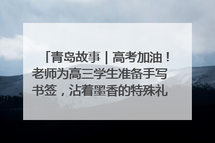 青岛故事｜高考加油！老师为高三学生准备手写书签，沾着墨香的特殊礼物有满满的祝福