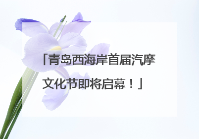青岛西海岸首届汽摩文化节即将启幕！