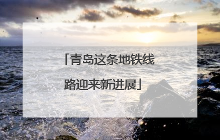 青岛这条地铁线路迎来新进展