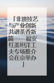 非遗技艺与产业创新共谱茶香新篇——福安红茶坦洋工夫专场推介会在京举办