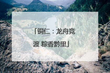 铜仁：龙舟竞渡 粽香黔里