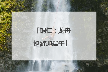铜仁：龙舟巡游迎端午
