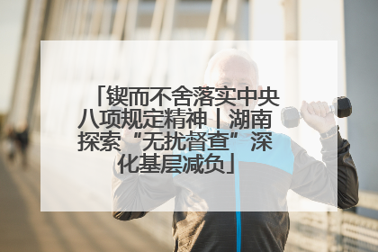 锲而不舍落实中央八项规定精神丨湖南探索“无扰督查”深化基层减负
