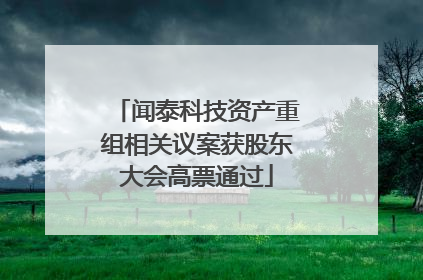 闻泰科技资产重组相关议案获股东大会高票通过