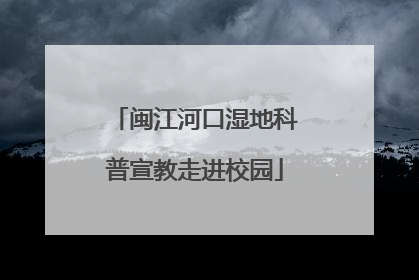 闽江河口湿地科普宣教走进校园
