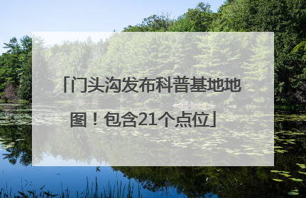 门头沟发布科普基地地图！包含21个点位