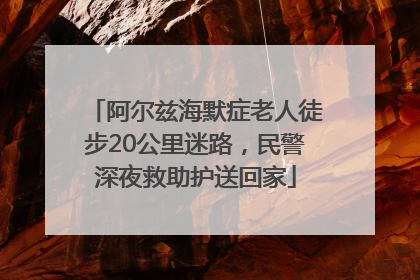 阿尔兹海默症老人徒步20公里迷路，民警深夜救助护送回家