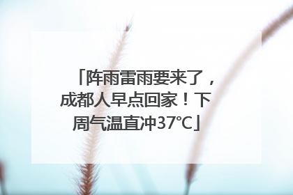 阵雨雷雨要来了，成都人早点回家！下周气温直冲37℃