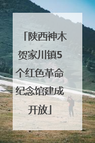 陕西神木贺家川镇5个红色革命纪念馆建成开放