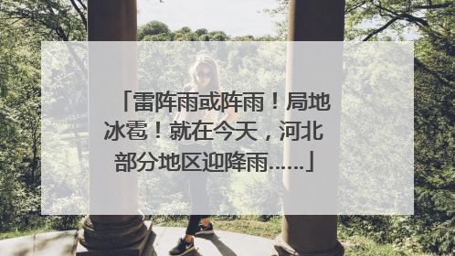 雷阵雨或阵雨！局地冰雹！就在今天，河北部分地区迎降雨……