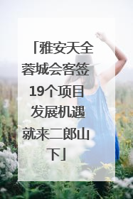 雅安天全蓉城会客签19个项目 发展机遇就来二郎山下