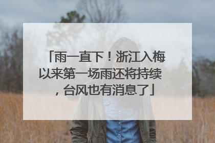 雨一直下！浙江入梅以来第一场雨还将持续，台风也有消息了