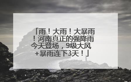 雨！大雨！大暴雨！河南真正的强降雨今天登场，9级大风+暴雨连下3天！