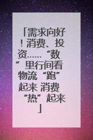 需求向好！消费、投资……“数”里行间看物流“跑”起来 消费“热”起来