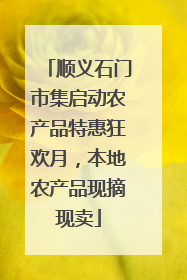 顺义石门市集启动农产品特惠狂欢月，本地农产品现摘现卖