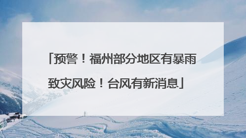 预警！福州部分地区有暴雨致灾风险！台风有新消息
