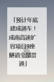 预计年底建成通车！成南高速扩容项目9座隧道全部贯通
