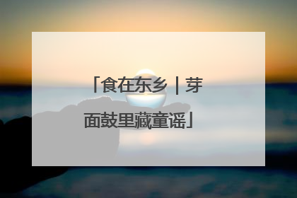 食在东乡｜芽面鼓里藏童谣