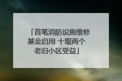 首笔消防设施维修基金启用 十堰两个老旧小区受益