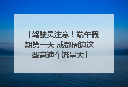 驾驶员注意！端午假期第一天 成都周边这些高速车流量大