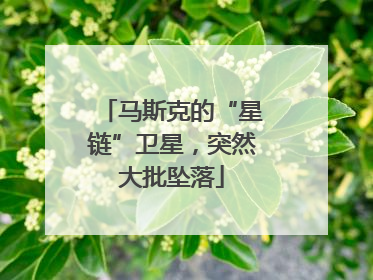 马斯克的“星链”卫星，突然大批坠落