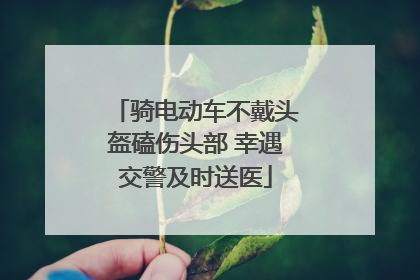 骑电动车不戴头盔磕伤头部 幸遇交警及时送医