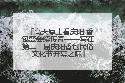 高天厚土看庆阳 香包盛会续传奇——写在第二十届庆阳香包民俗文化节开幕之际