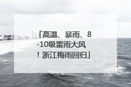 高温、暴雨、8-10级雷雨大风！浙江梅雨回归