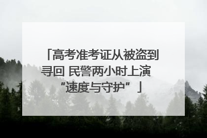 高考准考证从被盗到寻回 民警两小时上演 “速度与守护”