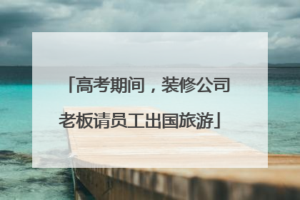 高考期间，装修公司老板请员工出国旅游
