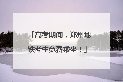 高考期间，郑州地铁考生免费乘坐！