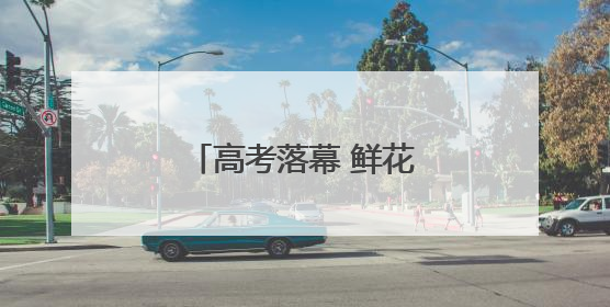 高考落幕 鲜花送孩子送师长