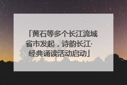 黄石等多个长江流域省市发起，诗韵长江·经典诵读活动启动