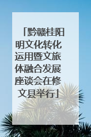 黔赣桂阳明文化转化运用暨文旅体融合发展座谈会在修文县举行