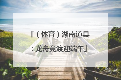 （体育）湖南道县：龙舟竞渡迎端午