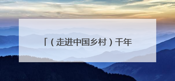 （走进中国乡村）千年元坑镇：旧矿新生融古韵 原味乡俗引客来