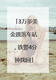 3万多美金遗落车站，铁警4分钟找回