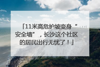 11米高危护坡变身“安全墙”，长沙这个社区的居民出行无忧了！