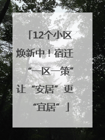 12个小区焕新中！宿迁“一区一策”让“安居”更“宜居”